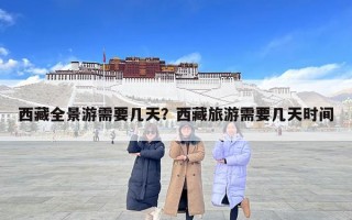 西藏全景游需要幾天？西藏旅游需要幾天時間