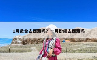 1月適合去西藏嗎？一月份能去西藏嗎
