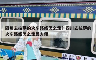 四川去拉薩的火車路線怎么走？四川去拉薩的火車路線怎么走最方便