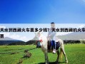 天水到西藏火車票多少錢？天水到西藏的火車票