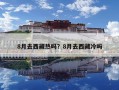 8月去西藏?zé)釂幔?月去西藏冷嗎