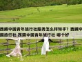 西藏中國(guó)青年旅行社服務(wù)怎么樣知乎？西藏中國(guó)旅行社 西藏中國(guó)青年旅行社 哪個(gè)好