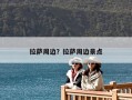 拉薩周邊？拉薩周邊景點