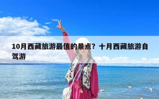 10月西藏旅游最值的景點？十月西藏旅游自駕游