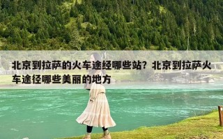 北京到拉薩的火車途經(jīng)哪些站？北京到拉薩火車途徑哪些美麗的地方