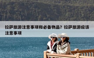 拉薩旅游注意事項和必備物品？拉薩旅游應該注意事項