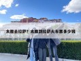 太原去拉薩？太原到拉薩火車票多少錢