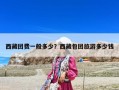 西藏團(tuán)費(fèi)一般多少？西藏包團(tuán)旅游多少錢