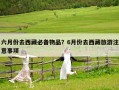 六月份去西藏必備物品？6月份去西藏旅游注意事項