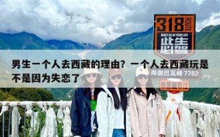 男生一個人去西藏的理由？一個人去西藏玩是不是因為失戀了