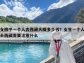 女孩子一個人去西藏大概多少錢？女生一個人去西藏需要注意什么