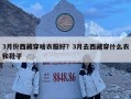3月份西藏穿啥衣服好？3月去西藏穿什么衣和鞋子