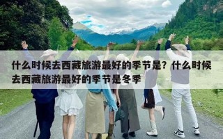 什么時候去西藏旅游最好的季節是？什么時候去西藏旅游最好的季節是冬季