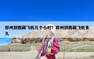 鄭州到西藏飛機幾個小時？鄭州到西藏飛機多久