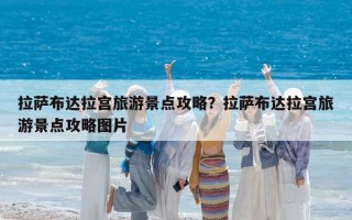 拉薩布達拉宮旅游景點攻略？拉薩布達拉宮旅游景點攻略圖片