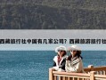 西藏旅行社中國有幾家公司？西藏旅游旅行社