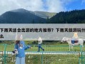 下雨天適合出游的地方推薦？下雨天旅游玩什么
