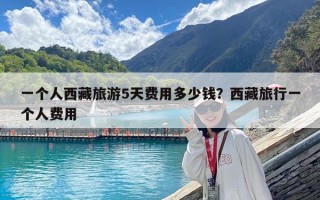 一個人西藏旅游5天費用多少錢？西藏旅行一個人費用