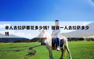 單人去拉薩要花多少錢？獨自一人去拉薩多少錢