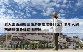 老人去西藏報團旅游需要準備什么？老年人到西藏旅游身體能適應嗎