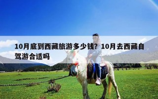 10月底到西藏旅游多少錢？10月去西藏自駕游合適嗎