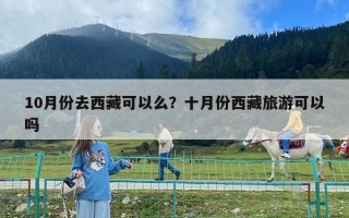 10月份去西藏可以么？十月份西藏旅游可以嗎