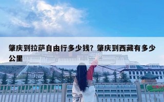 肇慶到拉薩自由行多少錢？肇慶到西藏有多少公里