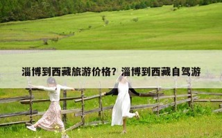 淄博到西藏旅游價格？淄博到西藏自駕游