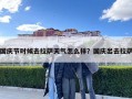 國慶節時候去拉薩天氣怎么樣？國慶出去拉薩