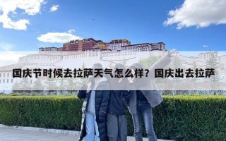 國慶節時候去拉薩天氣怎么樣？國慶出去拉薩