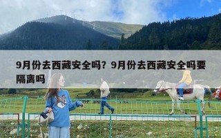 9月份去西藏安全嗎？9月份去西藏安全嗎要隔離嗎