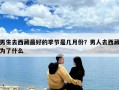 男生去西藏最好的季節(jié)是幾月份？男人去西藏為了什么