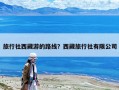 旅行社西藏游的路線？西藏旅行社有限公司