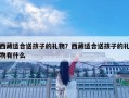 西藏適合送孩子的禮物？西藏適合送孩子的禮物有什么
