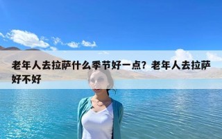 老年人去拉薩什么季節(jié)好一點(diǎn)？老年人去拉薩好不好