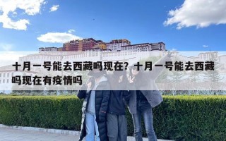 十月一號能去西藏嗎現在？十月一號能去西藏嗎現在有疫情嗎