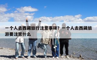 一個人去西藏旅行注意事項？一個人去西藏旅游要注意什么