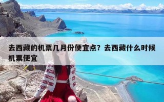 去西藏的機票幾月份便宜點？去西藏什么時候機票便宜
