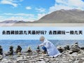 去西藏旅游幾天最好玩？去西藏玩一般幾天