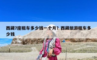 西藏7座租車多少錢一個月？西藏旅游租車多少錢