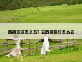 西藏應該怎么去？去西藏最好怎么去