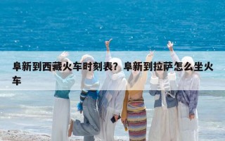阜新到西藏火車時刻表？阜新到拉薩怎么坐火車