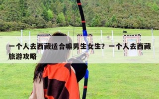 一個人去西藏適合嘛男生女生？一個人去西藏旅游攻略