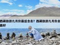西藏旅游幾月份最適合去？西藏旅游幾月份去最好