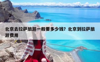 北京去拉薩旅游一般要多少錢？北京到拉薩旅游費用