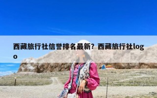西藏旅行社信譽排名最新？西藏旅行社logo