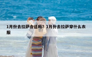 1月份去拉薩合適嗎？1月份去拉薩穿什么衣服