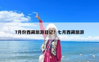 7月份西藏旅游日記？七月西藏旅游