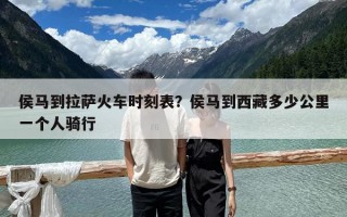 侯馬到拉薩火車時刻表？侯馬到西藏多少公里一個人騎行