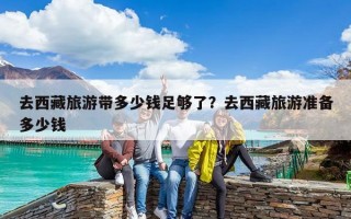 去西藏旅游帶多少錢足夠了？去西藏旅游準備多少錢